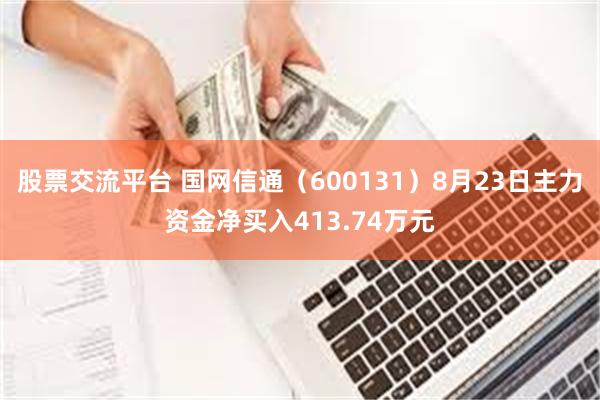 股票交流平台 国网信通（600131）8月23日主力资金净买入413.74万元