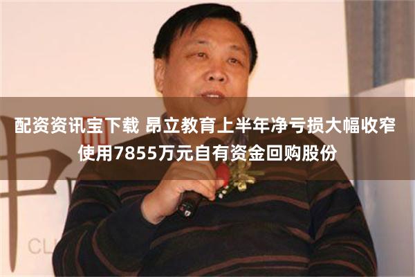 配资资讯宝下载 昂立教育上半年净亏损大幅收窄 使用7855万元自有资金回购股份