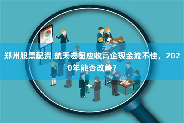 郑州股票配资 航天宏图应收高企现金流不佳，2020年能否改善？