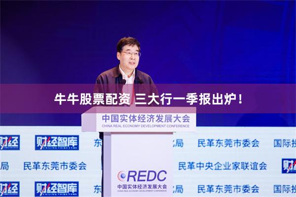 牛牛股票配资 三大行一季报出炉！