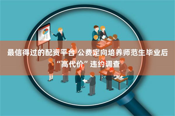 最信得过的配资平台 公费定向培养师范生毕业后“高代价”违约调查