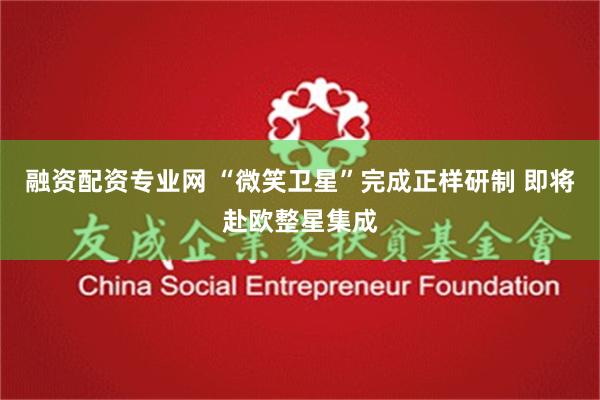 融资配资专业网 “微笑卫星”完成正样研制 即将赴欧整星集成