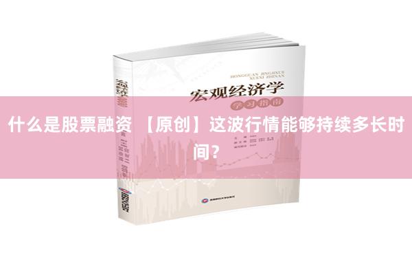 什么是股票融资 【原创】这波行情能够持续多长时间？