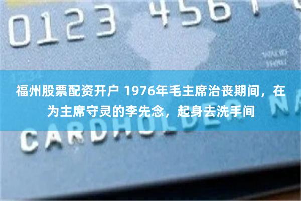 福州股票配资开户 1976年毛主席治丧期间，在为主席守灵的李先念，起身去洗手间