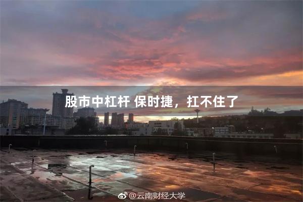 股市中杠杆 保时捷，扛不住了