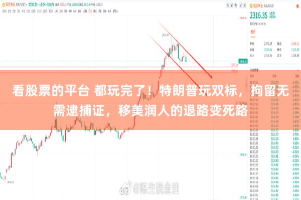 看股票的平台 都玩完了！特朗普玩双标，拘留无需逮捕证，移美润人的退路变死路