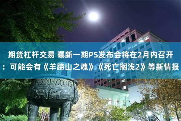 期货杠杆交易 曝新一期PS发布会将在2月内召开：可能会有《羊蹄山之魂》《死亡搁浅2》等新情报
