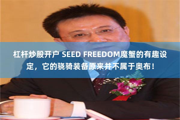 杠杆炒股开户 SEED FREEDOM魔蟹的有趣设定，它的骁骑装备原来并不属于奥布！