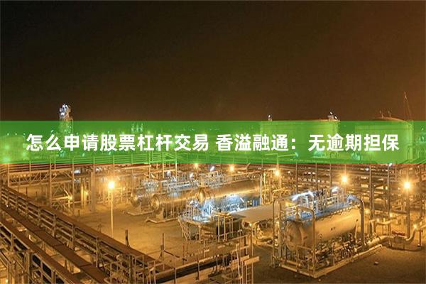 怎么申请股票杠杆交易 香溢融通：无逾期担保