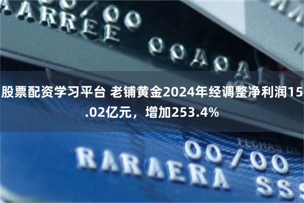 股票配资学习平台 老铺黄金2024年经调整净利润15.02亿元，增加253.4%