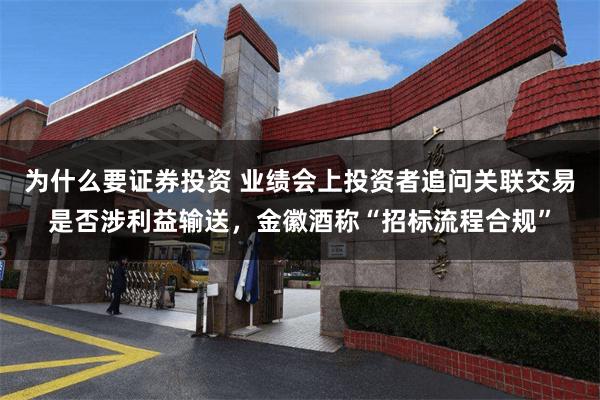 为什么要证券投资 业绩会上投资者追问关联交易是否涉利益输送，金徽酒称“招标流程合规”