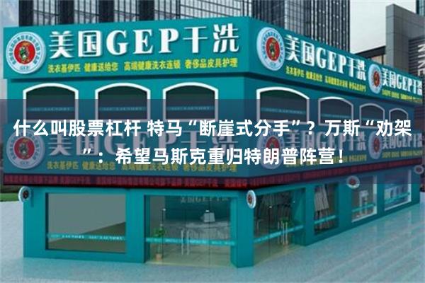 什么叫股票杠杆 特马“断崖式分手”？万斯“劝架”：希望马斯克重归特朗普阵营！