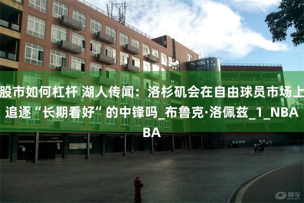 股市如何杠杆 湖人传闻：洛杉矶会在自由球员市场上追逐“长期看好”的中锋吗_布鲁克·洛佩兹_1_NBA