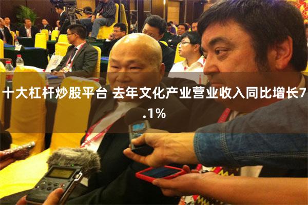 十大杠杆炒股平台 去年文化产业营业收入同比增长7.1%