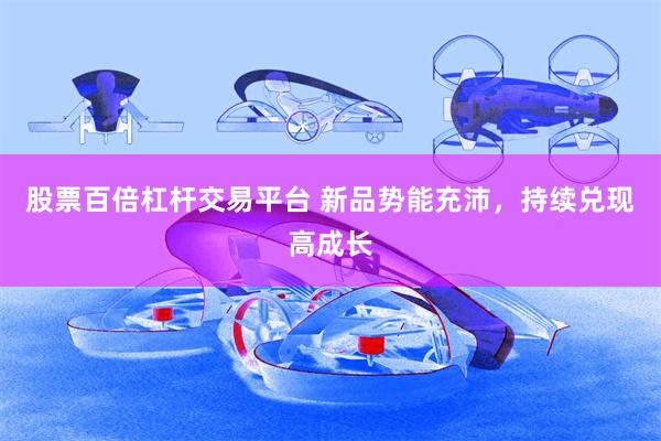 股票百倍杠杆交易平台 新品势能充沛，持续兑现高成长