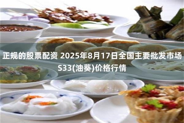 正规的股票配资 2025年8月17日全国主要批发市场S33(油葵)价格行情