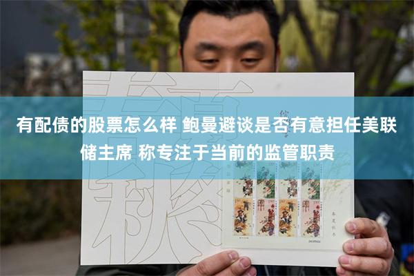 有配债的股票怎么样 鲍曼避谈是否有意担任美联储主席 称专注于当前的监管职责