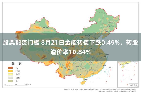股票配资门槛 8月21日金能转债下跌0.49%，转股溢价率10.84%