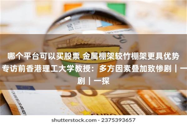 哪个平台可以买股票 金属棚架较竹棚架更具优势？ 专访前香港理工大学教授：多方因素叠加致惨剧｜一探