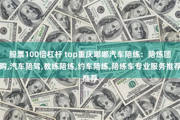 股票100倍杠杆 top重庆嘟嘟汽车陪练：陪练团购,汽车陪驾,教练陪练,约车陪练,陪练车专业服务推荐